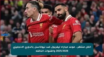 الكل منتظر.. موعد مباراة ليفربول ضد نيوكاسل بالدوري الإنجليزي 2025/2026 والقنوات الناقلة